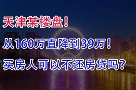 天津某楼盘，从160万直降到39万！买房人可以不还房贷吗？视频封面