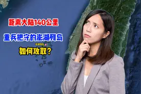 距离大陆140公里，重兵把守的澎湖列岛，如何攻取？视频封面