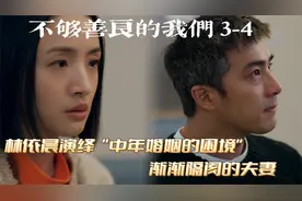林依晨演绎中年婚姻的困境，各怀心思的夫妻《不够善良的我们》视频封面