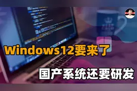 Windows12将推出，国产操作系统黯淡无望？还有必要研发吗？视频封面