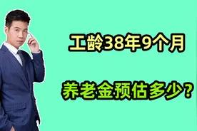 1965年出生，工龄38年9个月，2025年退休，养老金预估有多少？视频封面