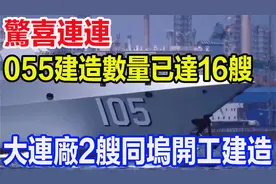 惊喜连连，055建造数量已达16艘，大连厂2艘同坞开工建造视频封面
