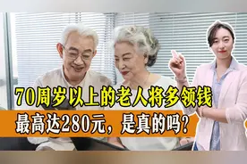 养老金上涨，70周岁以上的老人将多领钱，最高达280元，是真的吗视频封面