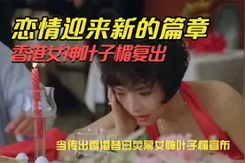 香港女神叶子楣复出，拒绝性感演出，恋情迎来新的篇章？视频封面
