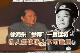 徐海东向毛主席“举荐”一员猛将，伟人一反常态：此人不可重用视频封面