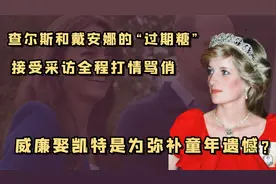 王室：查尔斯和戴安娜也有过甜蜜期，凯特竟是威廉的白月光代餐？视频封面