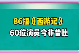 86版《西游记》60位演员今非昔比，每位都是我们童年的回忆视频封面