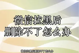 微信拉黑后删除不了怎么办视频封面