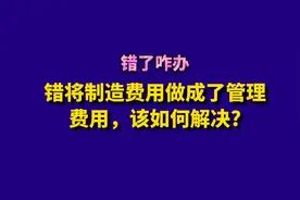 错将制造费用做成了管理费用，该如何解决?视频封面