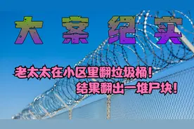 老太太在小区里翻垃圾桶！结果翻出一堆尸块！