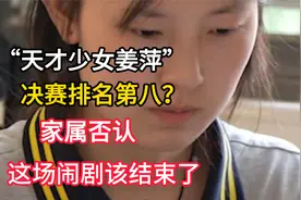“天才少女姜萍”决赛排名第八？家属否认，这场闹剧该结束了视频封面