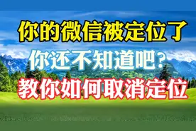 你的微信被定位了，你还不知道吧？教你如何取消定位视频封面