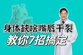 身体缺什么嘴唇会干裂？教您7招，改掉1个坏毛病
