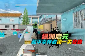 和平精英：绿洲启元，和平幸存者第一关清晨小镇，通关技巧！