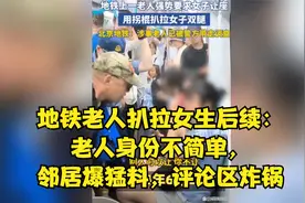 地铁老人扒拉女生后续：老人身份不简单，邻居爆猛料，评论区炸锅视频封面