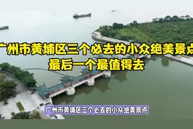 广州市黄埔区三个必去的小众绝美景点，最后一个最值得去！