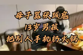 她老公是谁？母子如此嚣张跋扈？13岁男孩把别人手机扔火锅！视频封面