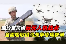 全面吸取俄乌战争教训！中国军队反无人机训练，首次公开实战能力