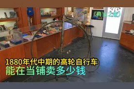 1880年代高轮自行车，能在当铺卖多少钱，顾客让利老板依旧下黑手视频封面