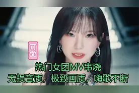 热门女团MV串烧，无损音质，极致画质，嗨歌不断