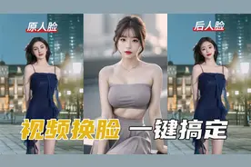 一键AI视频换脸，效果好，打开就能用，真的太简单了！