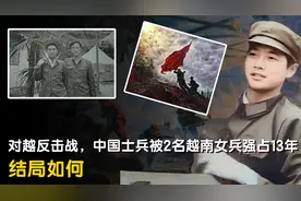 对越反击战时，一中国士兵被2名越南女兵强占13年，结局令人震撼视频封面