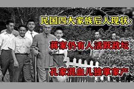 民国四大家族后人现状：蒋家仍有人活跃政坛，孔家混血儿独掌家产视频封面