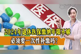 2024年退休医保缴纳年限不够，必须要一次性补缴吗？要补多少钱？视频封面