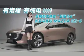 有增程 有纯电 吴楠抢先体验“后驱马6”长安马自达 MAZDA EZ-6视频封面