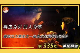 毒虫为引 活人为体，湘西三大邪术之一苗疆巫蛊术究竟有多可怕？