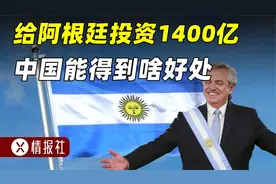 中国投资1400亿，帮阿根廷重现辉煌，到底图个啥？视频封面