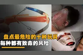 盘点最危险的十个玩具，每都存在致命的危险，榜首更是伤人于无形