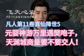 元婴神游万里遇樊咆子， 天渊城商量要不要交人！凡人修仙传11卷5视频封面