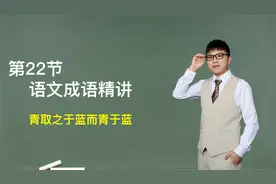 【基础成语】第22节：成语精讲，青取之于蓝而青于蓝