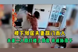 楼下邻居夫妇踹门而入，夫妇二人冲上去殴打楼上邻居，并威胁孩子视频封面