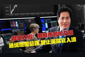 都是大招！俄股市暂停交易、通缉他国总理、禁止英高官入境