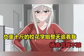 负重十斤的校花学姐整天追着我，扬言非我不嫁视频封面