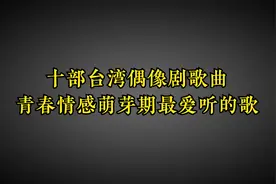 台湾十部偶像剧经典歌曲，青春情感萌芽期最喜欢看的剧，最爱哪首