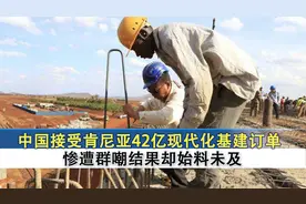 中国接手肯尼亚42亿现代化基建订单，惨遭群嘲，结果却始料未及视频封面