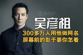 吴彦祖名字被300多万人用！屏幕前的彭于晏，你怎么看？视频封面