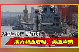 中国渔民“海底捞”，澳大利亚潜艇、美国声呐，直呼比打渔赚钱！视频封面