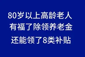 80岁以上高龄老人有福了，除了领养老金还能领八类补贴！视频封面