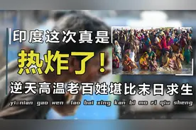 极度高温下的印度到底如何？高温停水停电，老百姓堪比末日求生！视频封面