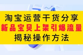 淘宝运营干货分享|新品宝贝上架引爆流量的秘密操作方法