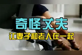 奇怪丈夫，允许自己媳妇和年纪大的男人在一起