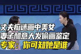 老公沉迷画中女子，妻子吃醋拿来鉴定，专家反问：知道她是谁吗？