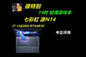 中正评测：七彩虹源N14轻薄游戏本，i7-13620H、RTX4070