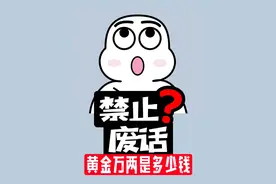 禁止废话：黄金万两是多少钱？涨知识了！