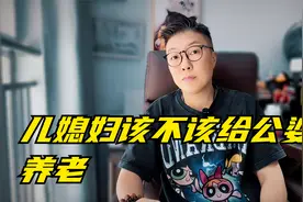 儿媳妇应该不应该给公婆养老，一次性说清楚视频封面