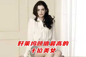 好莱坞颜值最高的十位女演员：安妮海瑟薇，肤白胜雪、笑容甜美视频封面